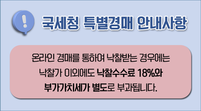 국세청 특별경매 안내사항
온라인 경매를 통하여 낙찰받는 경우에는 낙찰가 이외에도 낙찰수수료 18퍼센트와 부가가치세가 별도로 부과됩니다.
