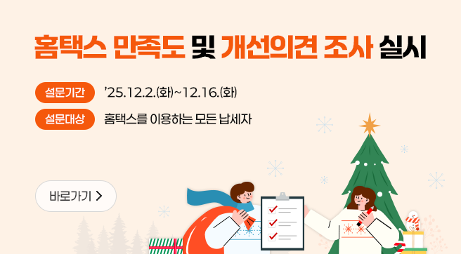 홈택스 만족도 및 개선의견 조사 실시
설문기간 : 2025.12.2.(화) ~ 12.16.(화)
설문대상 : 홈택스를 이용하는 모든 납세자
바로가기