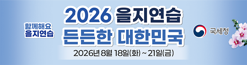 함께해요 을지연습
2026년 을지연습
든든한 대한민국
2026년 8월 18일(화)부터 21일(금)까지
국세청