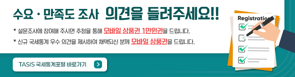 수요·만족도조사 의견을 들려주세요!!
* 설문조사에 참여해 주시면 추첨을 통해 모바일 상품권 1만원권을 드립니다.
* 신규 국세통계 우수 의견을 제시하여 채택되신 분께 모바일 상품권을 드립니다.
TASIS 국세통계포털 바로가기