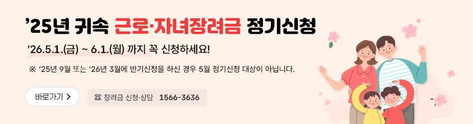 '25년 귀속 근로·자녀장려금 정기신청
'26.5.1.(금)~6.1.(월) 까지 꼭 신청하세요!
※ '25년 9월 또는 '26년 3월에 반기신청을 하신 경우 5월 정기신청 대상이 아닙니다.
바로가기
장려금 신청·상담 1566-3636