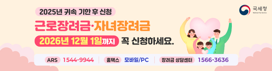2025년 귀속 기한 후 신청
근로장려금·자녀장려금
2026년 12월 1일까지 꼭 신청하세요.
ARS : 1544-9944
홈택스 : 모바일/PC
장려금 상담센터 1566-3636