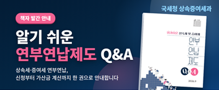 책자 발간 안내
알기 쉬운 연부연납제도 Q&amp;A
상속세·증여세 연부연납, 신청부터 가산금 계산까지 한 권으로 안내합니다.
국세청 상속증여세과