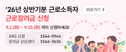 26년 상반기분 근로소득자 근로장려금 신청 바로가기
9.1.(화)~9.15.(화) 까지 신청하세요!
ARS 신청 1544-9944
장려금 상담센터 1566-3636