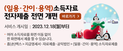 (일용·간이·용역) 소득자료 전자제출 전면 개편
바로가기
서비스개시일 : 2023.12.18(월)부터
여러 소득자료를 화면 이동없이 한 화면에서 제출할 수 있습니다.
홈(손)택스 ⇒ 지급명세서, 자료제출, 공익법인 ⇒ (일용·간이·용역) 소득자료제출